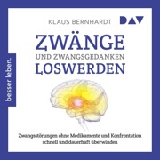Zwänge und Zwangsgedanken loswerden: Zwangsstörungen ohne Medikamente und Konfrontation schnell und dauerhaft überwinden - Klaus Bernhardt