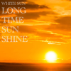 Long Time Sunshine - White Sun