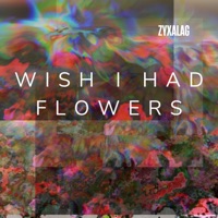 I Wish I Had Flowers - Zyxalag