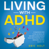 Living With ADHD: A Comprehensive Guide for Men and Women with Adult ADHD to Achieve Emotional Control, Boost Productivity, Enhance Relationships, and Attain Success in Life. - Eric Holt