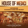 House of Medici: A Captivating Guide to the History of the Medici Family and Dynasty (Unabridged) - Captivating History