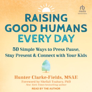 Raising Good Humans Every Day : 50 Simple Ways to Press Pause, Stay Present, and Connect with Your Kids