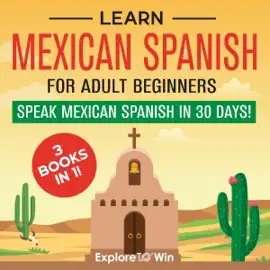 Learn Mexican Spanish for Adult Beginners: 3 Books in 1: Speak Mexican Spanish in 30 Days! (Learn Spanish for Adults) (Unabridged)