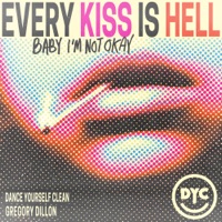 Every Kiss Is Hell (Baby I'm Not Okay) - Single - Dance Yourself Clean & Gregory Dillon