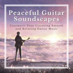Peaceful Guitar Soundscapes - Cinematic Easy Listening Smooth and Relaxing Guitar Music