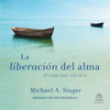 La Liberacion del alma (The Untethered Soul) : El viaje mas alla de ti (The Journey Beyond Yourself) - Michael Singer
