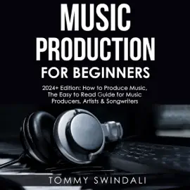 Music Production for Beginners, 2024+ Edition: How to Produce Music, the Easy to Read Guide for Music Producers, Artists & Songwriters (2024, Music Business, Electronic Dance Music, Songwriting, Producing Music, Book 1)) (Unabridged)