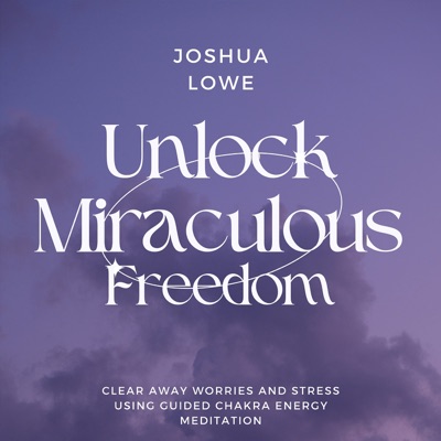 Unlock Miraculous Freedom: Clear Away Worries and Stress Using Guided Chakra Energy Meditation