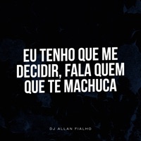 Eu Tenho Que Me Decidir, Fala Quem Que Te Machuca - Single - DJ ALLAN FIALHO