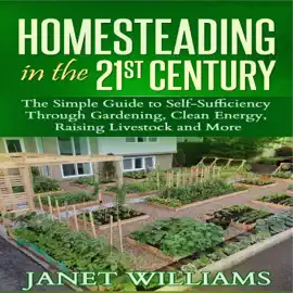 Homesteading in the 21st Century: The Simple Guide to Self-Sufficiency Through Gardening, Clean Energy, Raising Livestock and More (Homesteading Guidebooks)
