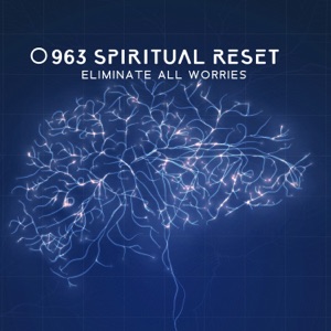 963 Spiritual Reset: Eliminate All Worries - Calm Your Heart & Detox Your Mind