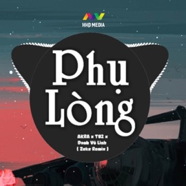 Phụ Lòng (Zeke Remix) HHD, T02, Danh Vũ Linh & AKRA