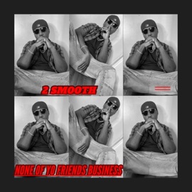 None of Yo Friends Business 2 Smooth