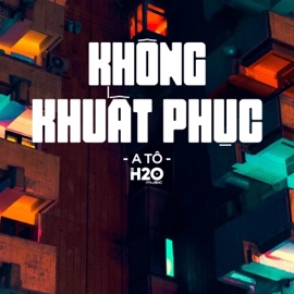 Không Khuất Phục (Remix Houselak) H2O Houselak & A Tổ