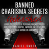 Banned Charisma Secrets Unleashed: Learn The Secrets Of Personal Magnetism And How To Attract, Inspire, Impress, Influence And Energize Anyone On Command - Daniel Smith