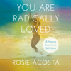 You Are Radically Loved: A Healing Journey to Self-Love (Unabridged) - Rosie Acosta