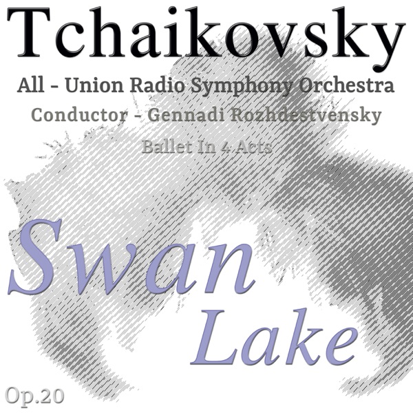 Tchaikovsky: Swan Lake, Ballet in 4 Acts, Op. 20 (feat. Gennadi Rozhdestvensky)