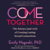 Come Together: The Science (and Art!) of Creating Lasting Sexual Connections (Unabridged) - Emily Nagoski, PhD