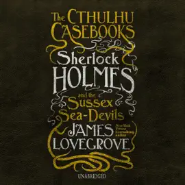 The Cthulhu Casebooks: Sherlock Holmes and the Sussex Sea-Devils (The Cthulhu Casebooks Series)