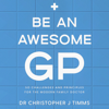 Be an Awesome GP: 50 Challenges and Principles for the Modern Family Doctor (Unabridged) - Dr Christopher J Timms