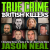 True Crime: British Killers: Six Disturbing Stories of Some of the UK's Most Brutal Killers - Jason Neal