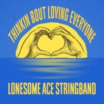 The Lonesome Ace Stringband - Thinkin Bout Loving Everyone