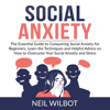 Social Anxiety: The Essential Guide to Conquering Social Anxiety for Beginners, Learn the Techniques and Helpful Advice on How to Overcome Your Social Anxiety and Stress - Neil WIlbot