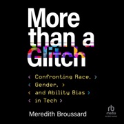 More than a Glitch : Confronting Race, Gender, and Ability Bias in Tech - Meredith Broussard