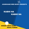 Kabhi Ha Kabhi Na (Nagpuri Song) - Single