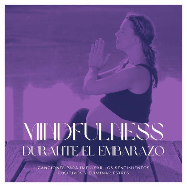 Mindfulness durante el Embarazo - Canciones para Impulsar los Sentimientos Positivos y Eliminar Estrés