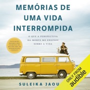 Memórias de Uma Vida Interrompida: O que a perspectiva da morte me ensinou sobre a vida (Unabridged) - Suleika Jaouad