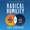 Radical Humility: Be a Badass Leader and a Good Human (Unabridged) - Urs Koenig