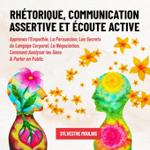Audiobook cover for Rhétorique, Communication Assertive et Écoute Active: Apprenez l’Empathie, La Persuasion, Les Secrets du Langage Corporel, La Négociation, Comment Analyser les Gens & Parler en Public (Unabridged) by Sylvestre Moulins