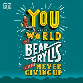 You Vs The World: The Bear Grylls Guide to Never Giving Up (Unabridged)
