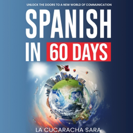 Spanish in 60 Days: The Language Learning Workbook to Help You Speak Just Like the Locals With Common Slang Words and Phrases, Conversation Starters, and Grammar Rules to Live By! (Unabridged)