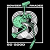 BOWSER/RHADES - So Good