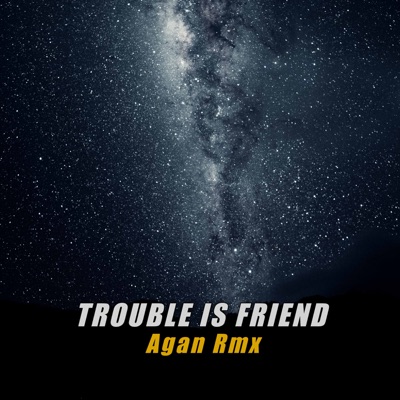 Agan Rmx - TROUBLE IS FRIEND