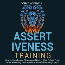 Assertiveness Training: How to Stop People Pleasing and Caring What Others Think While Becoming More Assertive Without Offending Others (Social Intelligence) (Unabridged)