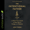 The Intentional Father : A Practical Guide to Raise Sons of Courage and Character - Jon Tyson