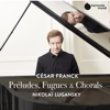 Franck: Préludes, Fugues & Chorals - Nikolai Lugansky