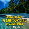 How to Live a Laptop Life in Costa Rica: How to Travel the World and Live Well Without a Full-Time Job by Being a Digital Nomad with Location-Independent Streams of Income (Unabridged) - Jerry Minchey