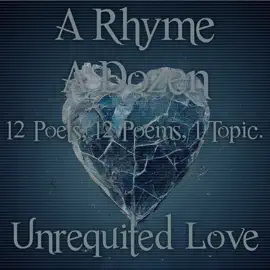 A Rhyme A Dozen - Unrequited Love: 12 Poets, 12 Poems, 1 Topic