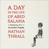 A Day in the Life of Abed Salama - Nathan Thrall
