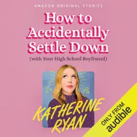 How to Accidentally Settle Down: (With Your High School Boyfriend) (Unabridged)
