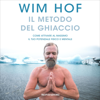 Il metodo del ghiaccio: Come attivare al massimo il tuo potenziale fisico e mentale - Wim Hof