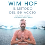 Il metodo del ghiaccio: Come attivare al massimo il tuo potenziale fisico e mentale - Wim Hof