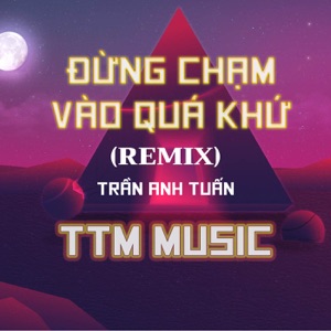 ĐỪNG CHẠM VÀO QUÁ KHỨ (HM REMIX) x TTM MUSIC