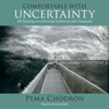 Comfortable with Uncertainty: 108 Teachings on Cultivating Fearlessness and Compassion (Unabridged) - Pema Chödrön
