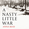 A Nasty Little War - Anna Reid