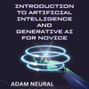 Introduction to Artificial Intelligence and Generative AI for Novice: Exploring Artificial Intelligence System and Their Applications (Unabridged) - Adam Neural